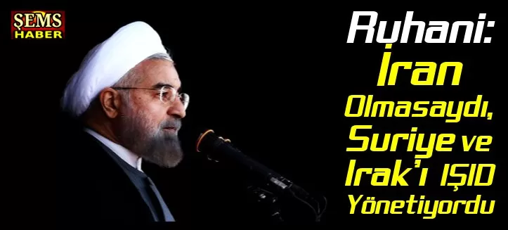 Ruhani: İran Olmasaydı, Suriye ve Irak’ı IŞID Yönetiyordu