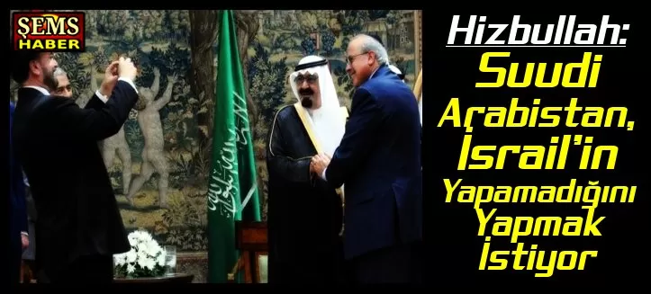 Hizbullah: Suudi Arabistan, İsrail’in Yapamadığını Yapıyor