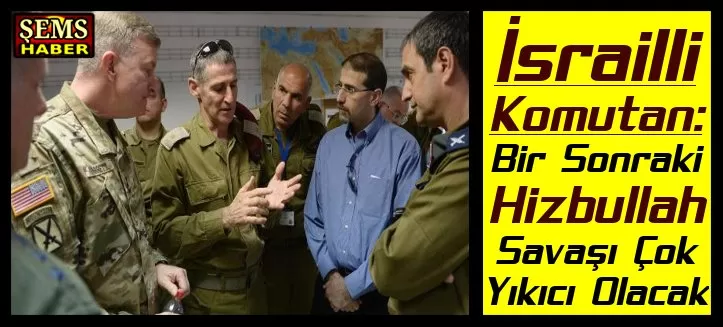 İsrailli Komutan: Bir Sonraki Hizbullah Savaşı Çok Yıkıcı Olacak