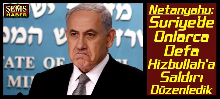 Netanyahu: Suriye’de Onlarca Defa Hizbullah’a Saldırı Düzenledik