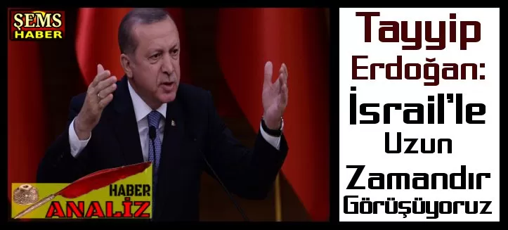 Analiz Haber: Tayyip Erdoğan – İsrail’le Uzun Zamandır Görüşüyoruz!