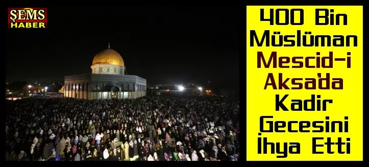 400 Bin Müslüman Mescid-i Aksa’da Kadir Gecesini İhya Etti