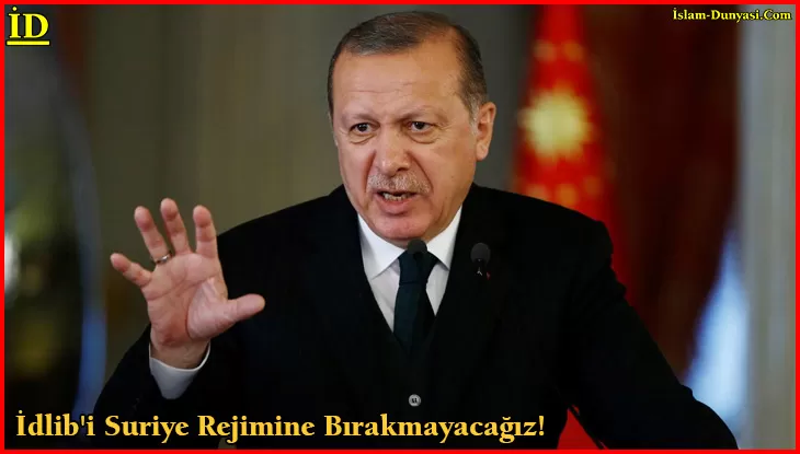 Erdoğan: İdlib’i Suriye Rejimine Bırakmayacağız!