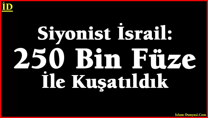 Siyonist İsrail: 250 Bin Füze İle Kuşatıldık
