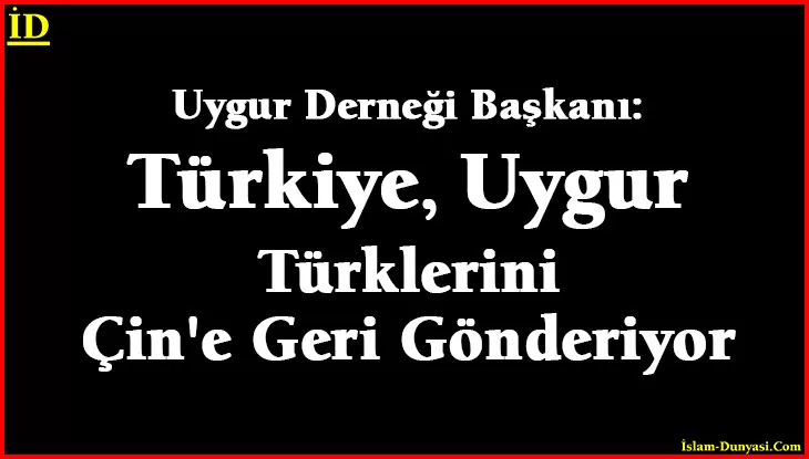 Uygur Derneği Başkanı: Türkiye, Uygur Türklerini Çin’e Geri Gönderiyor