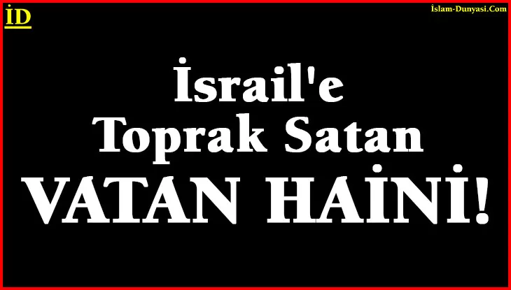 İsrail’e Toprak Satmak HARAM ve Satan Da HAİN!