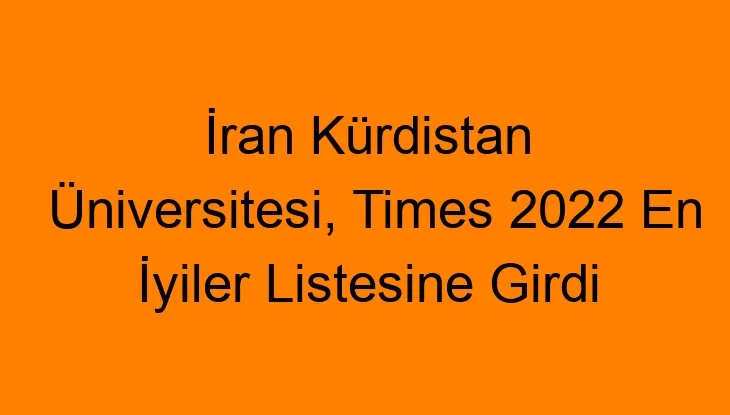 İran Kürdistan Üniversitesi, Times 2022 En İyiler Listesine Girdi