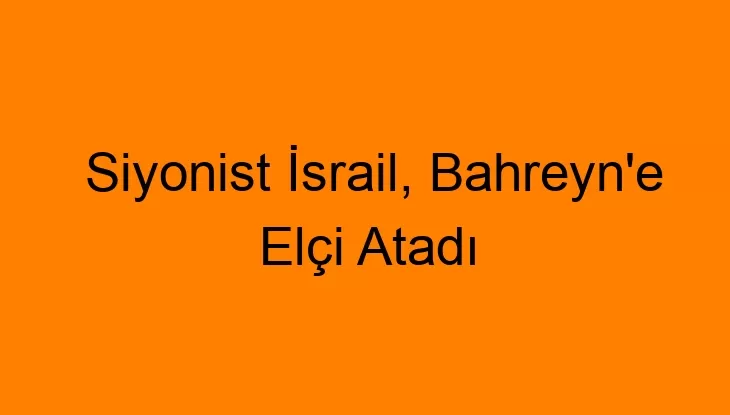 Siyonist İsrail, Bahreyn’e Elçi Atadı